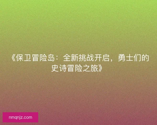 《保卫冒险岛：全新挑战开启，勇士们的史诗冒险之旅》